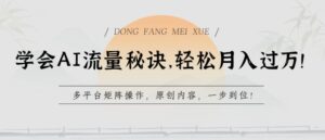 学会AI流量秘诀，轻松月入过w，多平台矩阵操作，原创内容，一步到位-副业吧