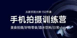 （10532期）手机拍摄训练营：美食拍摄-好物零食-酒水饮料-日常vlog/新手到大神-150节-副业吧