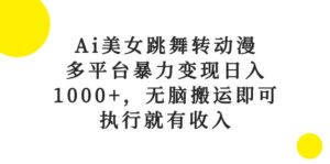 （10539期）Ai美女跳舞转动漫，多平台暴力变现日入1000+，无脑搬运即可，执行就有收入-副业吧