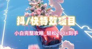 抖音快手双平台特效教程，玩法简单，小白完整攻略，轻松100+到手-副业吧