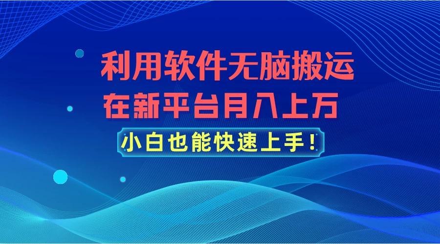 利用软件无脑搬运，在新平台月入上万，小白也能快速上手-副业吧