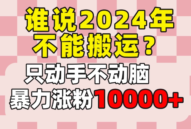 谁说2024年不能搬运？只动手不动脑，自媒体平台单月暴力涨粉10000+-副业吧