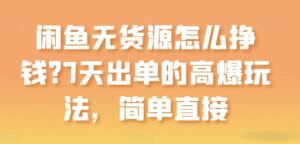 闲鱼无货源怎么挣钱？7天出单的高爆玩法，简单直接-副业吧