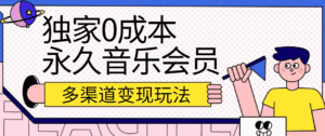 独家0成本永久音乐会员，多渠道变现玩法【实操教程】-副业吧