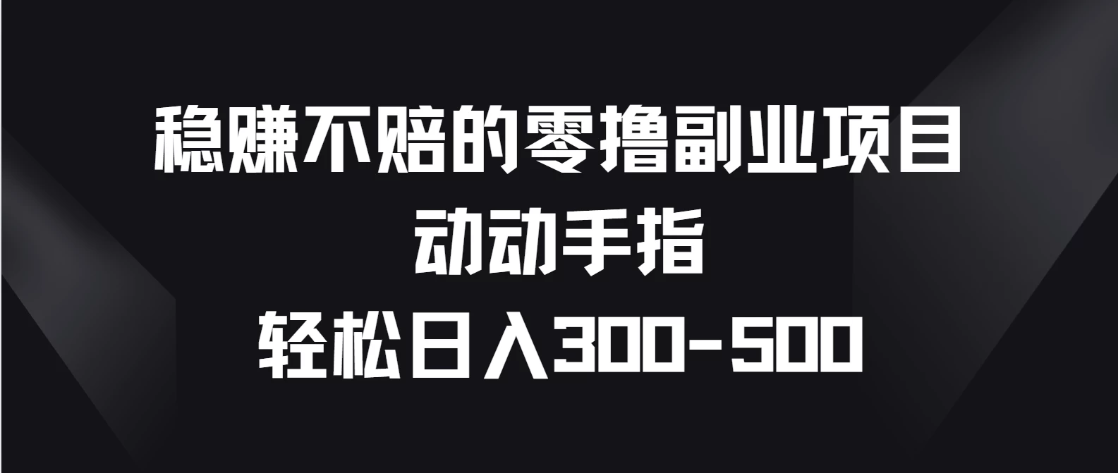 稳赚不赔的零撸副业项目，动动手指轻松日入300-500-副业吧