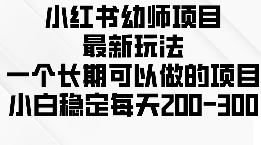 小红书幼师项目最新玩法，一个长期可以做的项目，小白稳定每天200-300-副业吧