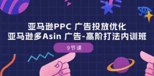 亚马逊PPC广告投放优化:亚马逊多Asin广告高阶打法内训班(9节课)-副业吧