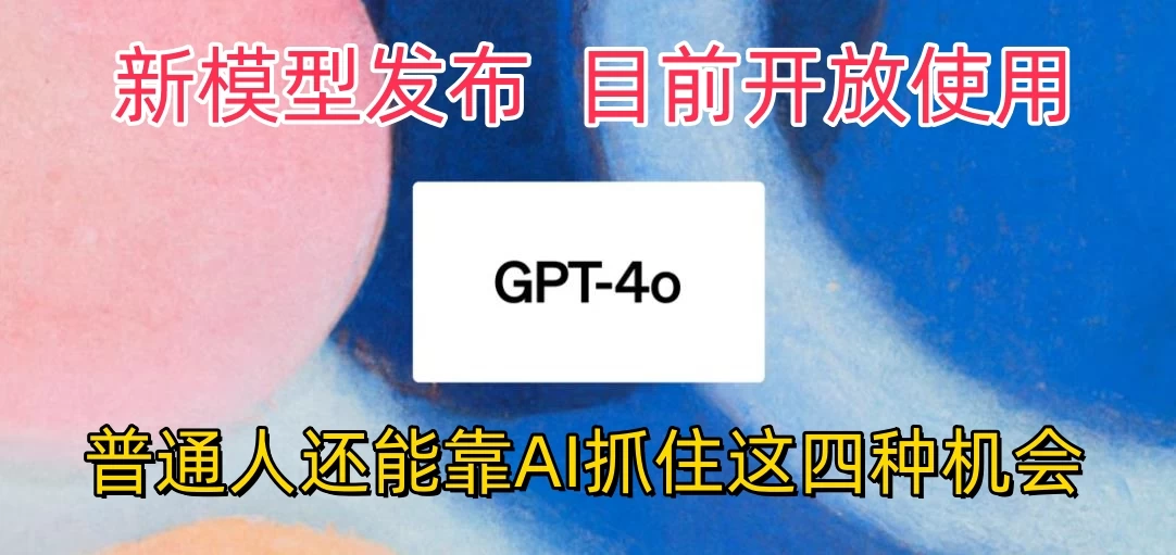 地表最强模型ChatGPT-4omni震撼发布，所有用户免费使用，普通人可以利用AI抓住的四个机会赶快看过来！-副业吧