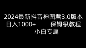 2024最新抖音神图君3.0版本 日入1000+ 保姆级教程   小白专属-副业吧