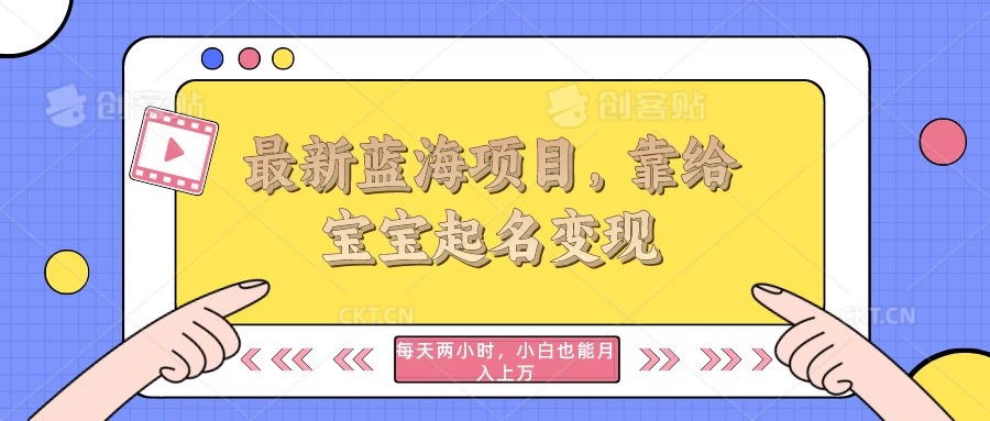 最新蓝海项目，靠给宝宝起名变现，每天两小时，小白也能轻松月入过万-副业吧