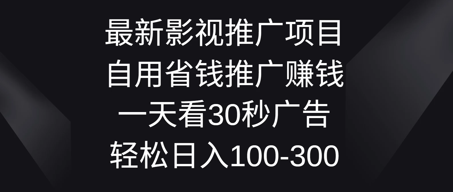 最新影视推广项目，自用省钱推广赚钱一天看30秒广告，轻松日入100-300-副业吧