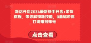 2024最新快手开店+带货教程，带你解锁新技能，0基础带你打造赚钱账号-副业吧