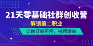 21天零基础社群创收营，解锁第二职业，让你订单不停，持续爆单（22节）-副业吧