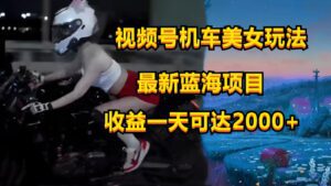 视频号机车美女短视频，视频创作掘金，一天可收入2000+-副业吧