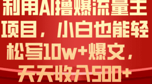 （10646期）利用 AI撸爆流量主收益，小白也能轻松写10W+爆款文章，轻松日入500+-副业吧