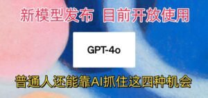 最强模型ChatGPT-4omni震撼发布，目前开放使用，普通人可以利用AI抓住的四…-副业吧