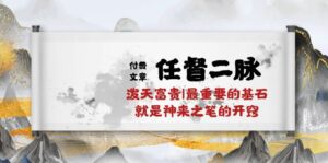 （10659期）某付费文章《任督 二脉 泼天富贵|最重要的基石 就是神来之笔的开窍|万字》-副业吧
