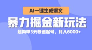 （10684期）暴力掘金新玩法，AI一键生成爆文，超简单3天快速起号，月入6000+-副业吧