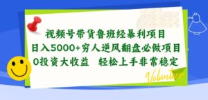 视频号带货鲁班经暴利项目，穷人逆风翻盘必做项目，0投资大收益轻松上手非常稳定-副业吧
