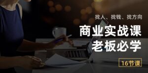 商业实战课【老板必学】：找人、找钱、找方向（16节课）-副业吧