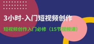 3小时-入门短视频创作：短视频创作入门必修(15节视频课)-副业吧