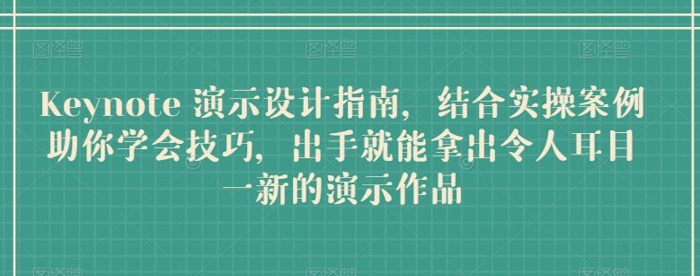 Keynote 演示设计指南，结合实操案例助你学会技巧，出手就能拿出令人耳目一新的演示作品-副业吧