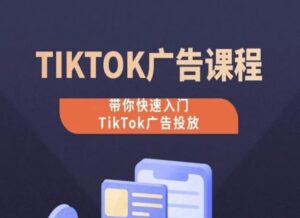 TikTok广告投放课程,从0-1实操课,带你快速入门TikTok广告投放-副业吧