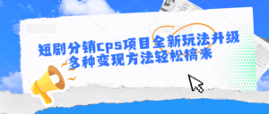 短剧分销cps项目全新玩法升级，多种变现方法轻松搞米-副业吧