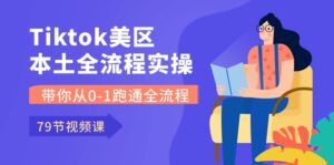 Tiktok-美区本土全流程实操课,带你从0-1跑通全流程(79节课)-副业吧