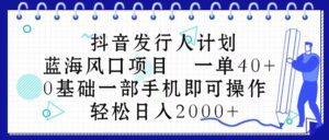 （10756期）抖音发行人计划，蓝海风口项目 一单40，0基础一部手机即可操作 日入2000＋-副业吧