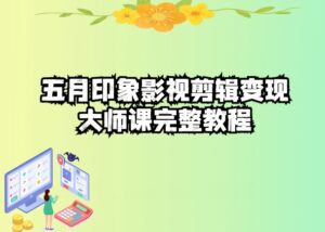 五自印象影视剪辑变现大师课完整教程-副业吧