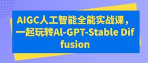AIGC人工智能全能实战课，一起玩转Al-GPT-Stable Diffusion-副业吧