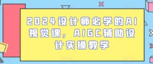 2024设计师必学的AI视觉课，AIGC辅助设计实操教学-副业吧