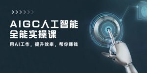 AIGC人工智能全能实操课：用AI工作，提升效率，帮你赚钱（33节课）-副业吧