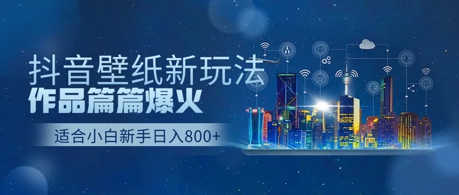 抖音壁纸新玩法，条条爆款，日收益1000＋-副业吧