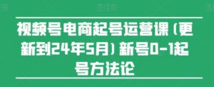 视频号电商起号运营课(更新到24年5月)新号0-1起号方法论-副业吧