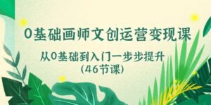 0基础画师文创运营变现课，从0基础到入门一步步提升（46节课）-副业吧