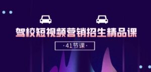 驾校-短视频营销招生精品课：抖音推广技巧，抖音短视频招生(41节课)-副业吧
