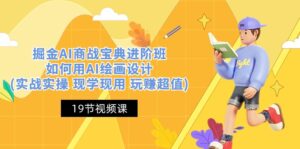 (10814期)掘金AI 商战 宝典 进阶班:如何用AI绘画设计(实战实操 现学现用 玩赚超值)-副业吧