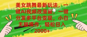 （10844期）美女跳舞最新玩法，AI一键改漫画，一键分发多平台变现，小白无脑操作，…-副业吧