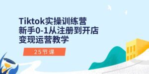 Tiktok实操训练营：新手0-1从注册到开店变现运营教学（25节课）-副业吧