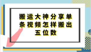 搬运大神分享单条视频怎样搬出五位数，短剧搬运，万能去重-副业吧