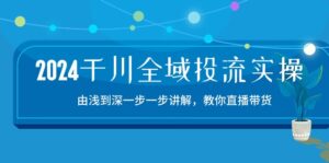 2024千川全域投流精品实操：由谈到深一步一步讲解，教你直播带货（15节）-副业吧