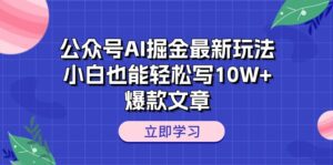 (10878期)公众号AI掘金最新玩法,小白也能轻松写10W+爆款文章-副业吧