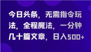 今日头条,无需指令玩法,全程魔法,一分钟几十篇文章,日入500+-副业吧