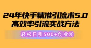 （10894期）24年快手精准引流术5.0，高效率引流实战方法，轻松日引500+创业粉-副业吧