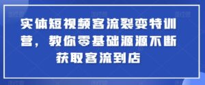 实体短视频客流裂变特训营，教你零基础源源不断获取客流到店-副业吧
