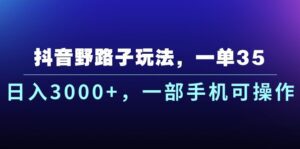 （10909期）抖音野路子玩法，一单35.日入3000+，一部手机可操作-副业吧