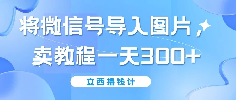 将微信号导入图片，卖教程一天300+（无脑操作！有手就会！）-副业吧