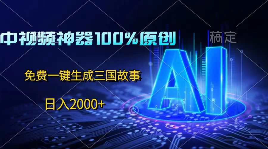 中视频神器100%过原创，免费AI一键生成三国故事，日入2000+-副业吧